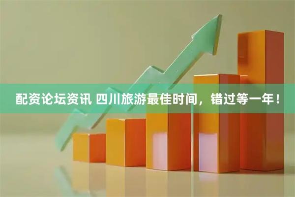 配资论坛资讯 四川旅游最佳时间，错过等一年！