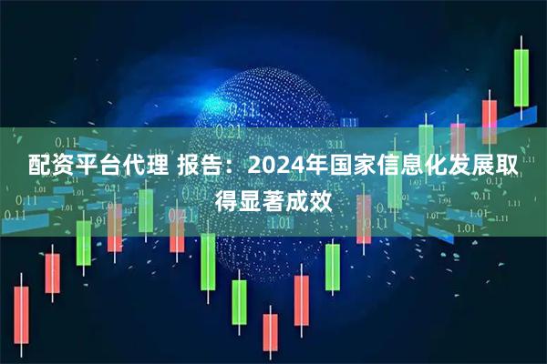 配资平台代理 报告：2024年国家信息化发展取得显著成效