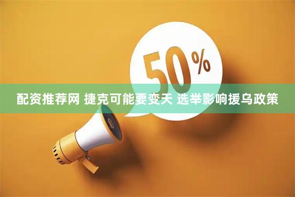 配资推荐网 捷克可能要变天 选举影响援乌政策