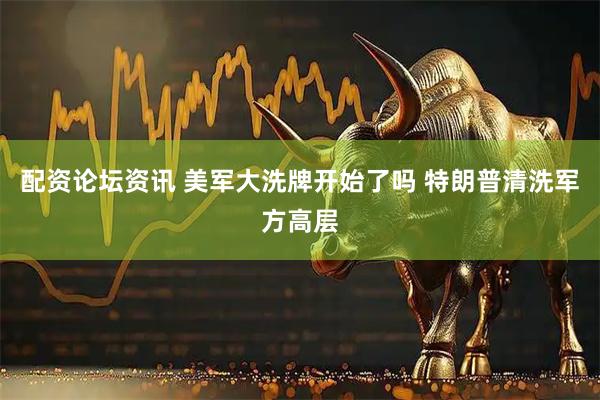 配资论坛资讯 美军大洗牌开始了吗 特朗普清洗军方高层
